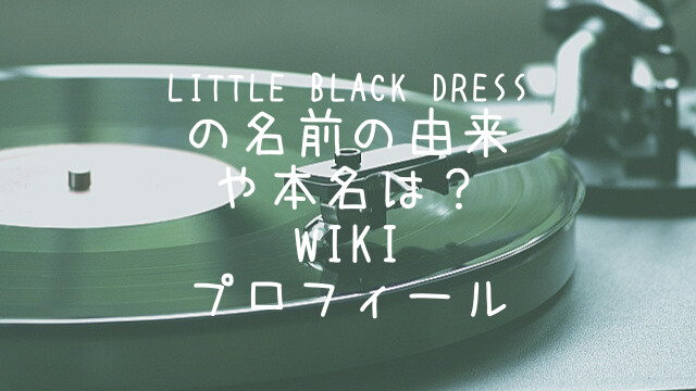 Little Black Dress,名前,由来,本名,wiki,プロフィール