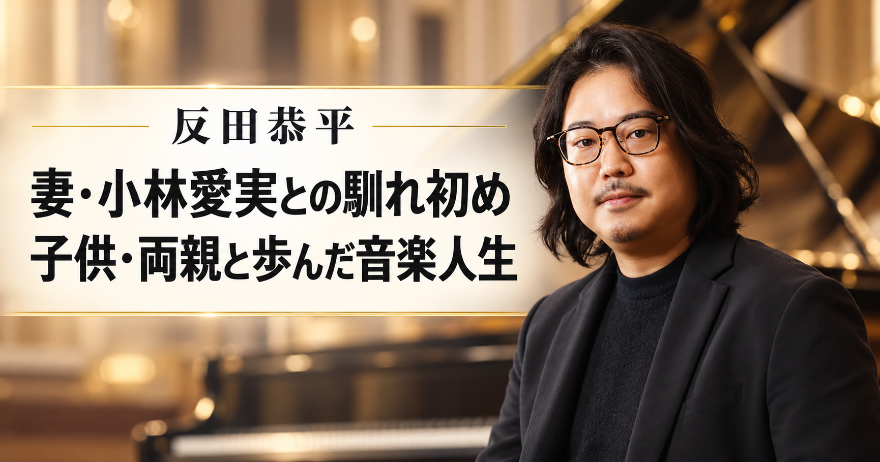反田恭平,小林愛実,妻,馴れ初め,結婚,幼なじみ,子供,子育て,両親,父親,母親,生い立ち,経歴,学歴,ピアニスト,ショパンコンクール,ジャパン・ナショナル・オーケストラ