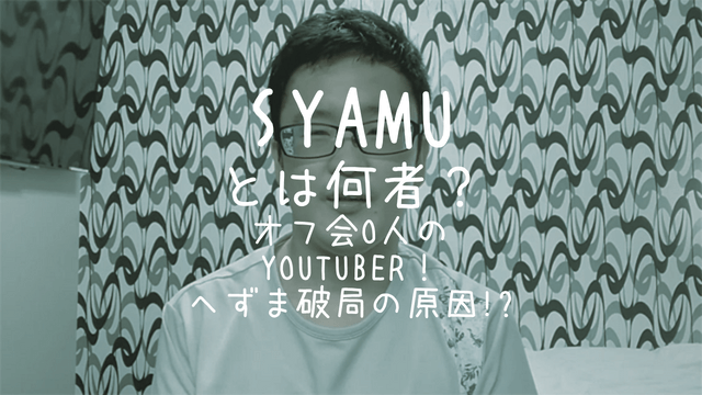 syamu,とは,何者,オフ会0人,YouTuber,へずま,破局
