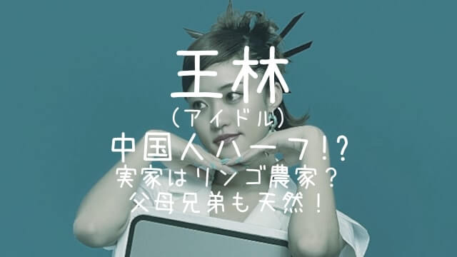 王林,中国人,ハーフ,実家,リンゴ,父,母,兄弟