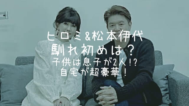ヒロミ,松本伊代,馴れ初め,子供,息子,自宅