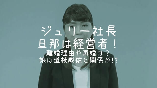 ジュリー社長,旦那,離婚,再婚,娘,道枝駿佑