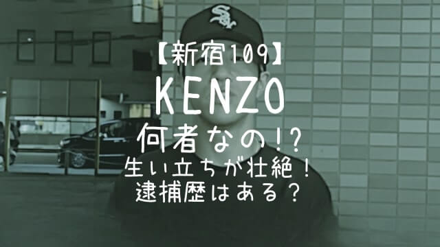 KENZO,新宿109,何者,生い立ち,逮捕歴