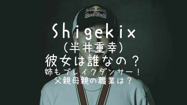 Shigekix,半井重幸,彼女,姉,父親,母親