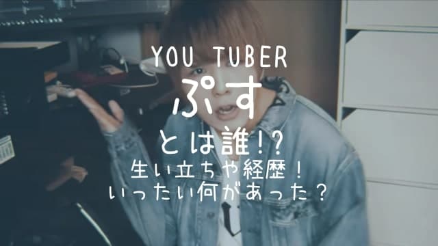 ぷす,YouTuber,とは,誰,生い立ち,経歴,何があった