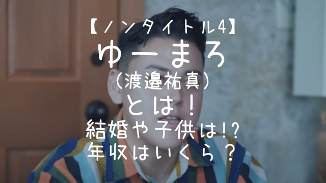 ノンタイトル4,ゆーまろ,渡邉祐真,とは,結婚,子供,年収