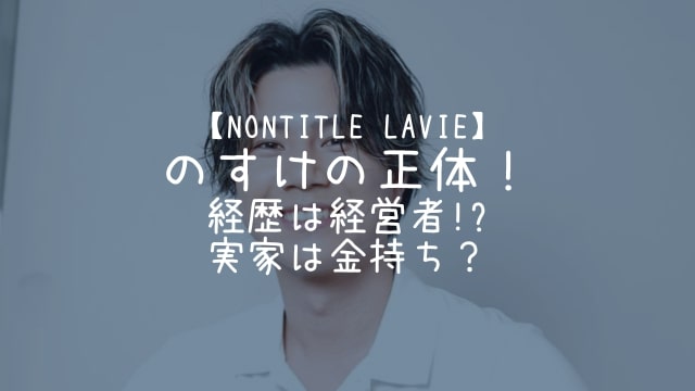 Nontitle LAVIE,のすけ,経歴,実家,金持ち