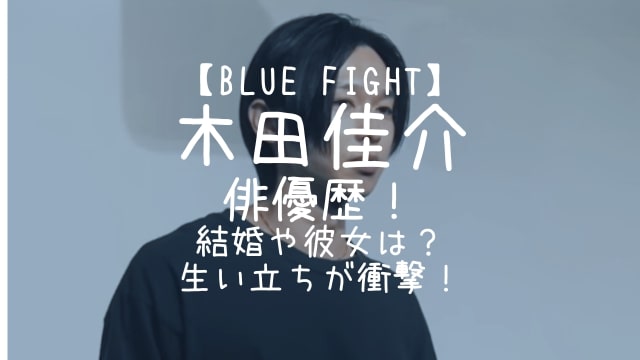 BLUE FIGHT,木田佳介,俳優,結婚,彼女,生い立ち