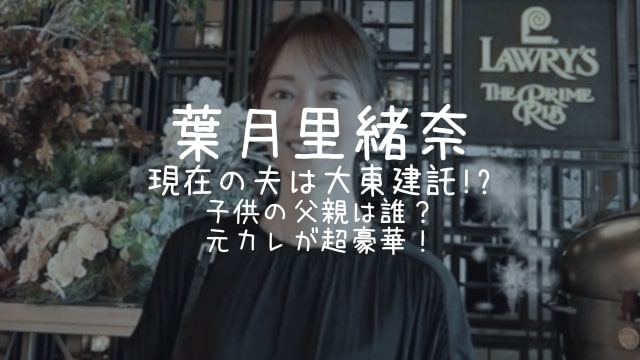 葉月里緒奈,現在,夫,大東建託,子供,父親,元彼