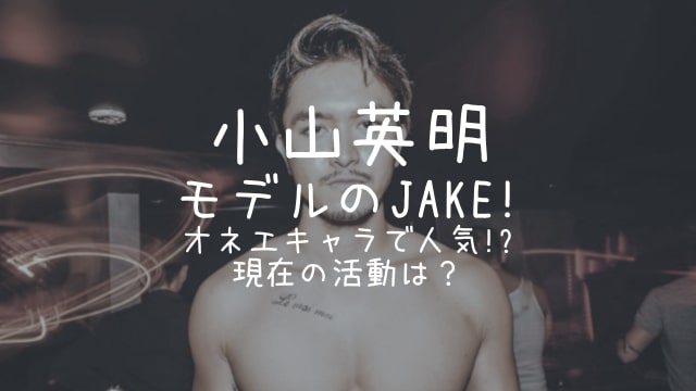 小山英明容疑者,モデル,JAKE,オネエ,現在