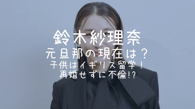 鈴木紗理奈,元旦那,現在,子供,イギリス,留学,再婚,不倫