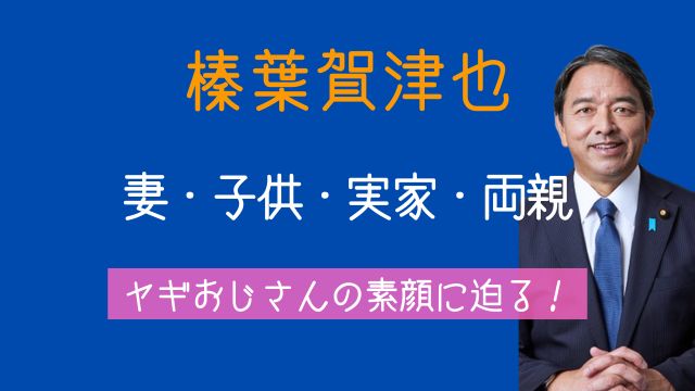 榛葉賀津也,家族,ヤギ,妻,子供,実家、両親