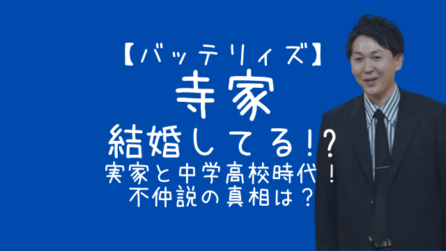 バッテリィズ,寺家,結婚,実家,中学,高校,不仲