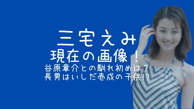 三宅えみ,現在,画像,谷原章介,馴れ初め,長男,いしだ壱成,子供