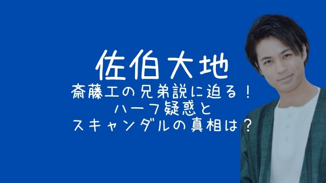 佐伯大地,斎藤工,兄弟,ハーフ,スキャンダル