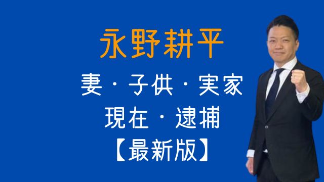 最新,永野耕平,妻,子供,実家,裁判,逮捕,現在