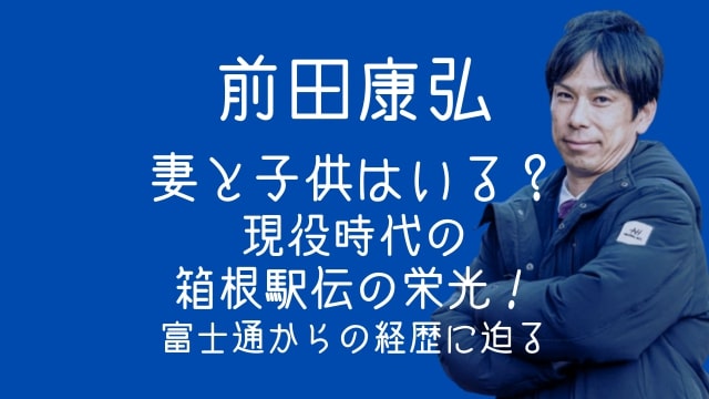 前田康弘,妻,子供,現役時代,箱根駅伝,富士通,経歴