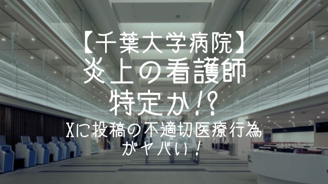 千葉大学病院,X,炎上,看護師,特定,投稿,不適切医療行為