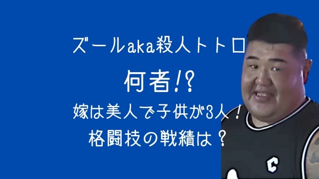 ズールaka殺人トトロ,何者,嫁,子供,格闘技,戦績