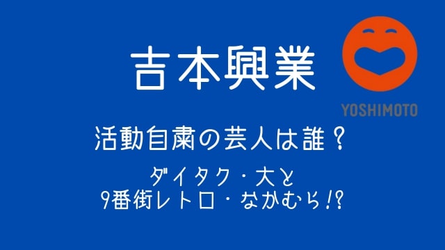 吉本興業,活動自粛,芸人,誰,ダイタク・大,9番街レトロ・なかむら