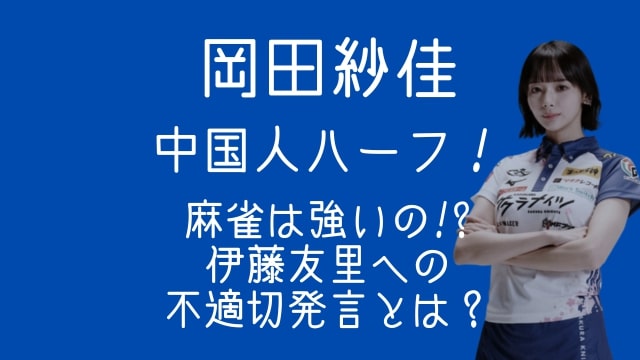 岡田紗佳,中国,ハーフ,麻雀,強い,伊藤友里,不適切発言,内容