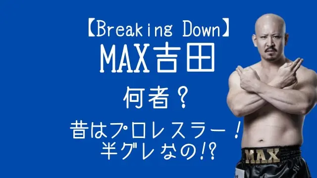 ブレイキングダウン,MAX吉田,何者,昔,プロレス,半グレ