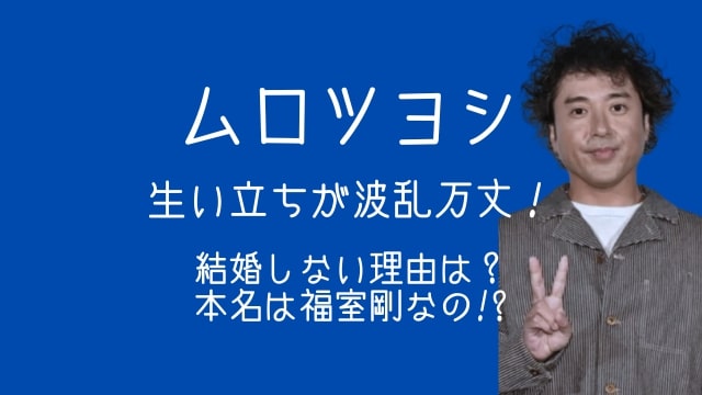 ムロツヨシ,生い立ち,結婚しない理由,本名,福室剛