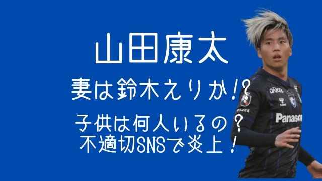 山田康太,妻,鈴木えりか,子供,何人,不適切,SNS,炎上