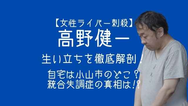 高野健一,生い立ち,自宅,小山市,どこ,統合失調症