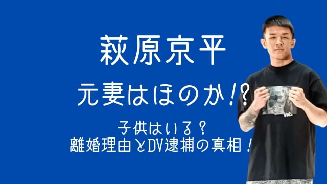 萩原京平,元妻,ほのか,子供,離婚理由,DV,逮捕