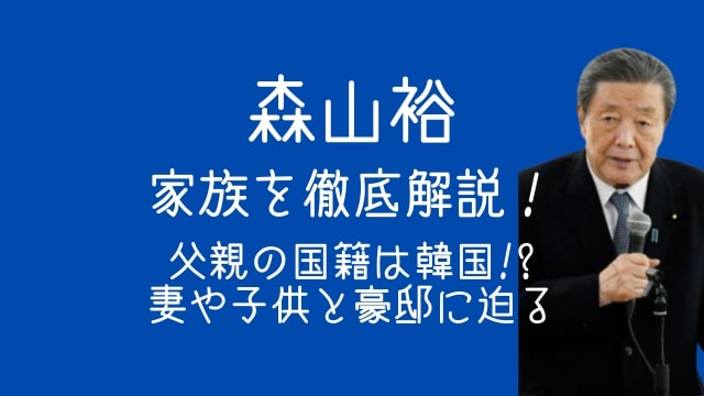 森山裕,家族,父親,国籍,韓国,妻,子供,豪邸,場所,どこ