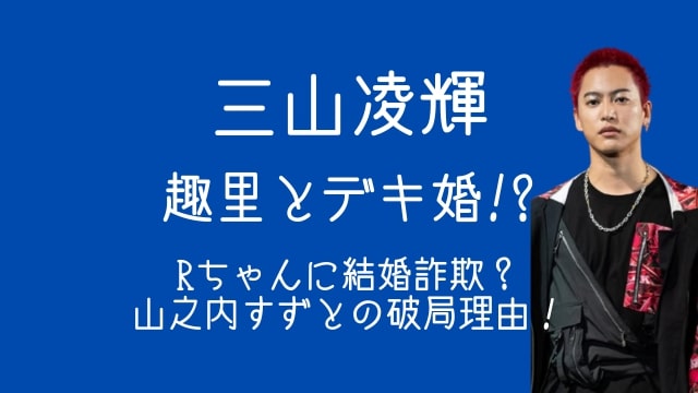 三山凌輝,趣里,デキ婚,Rちゃん,結婚,山之内すず,破局