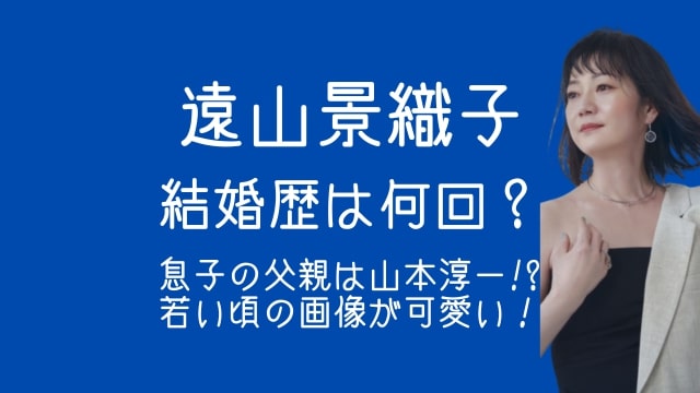 遠山景織子,結婚,息子,父親,山本淳一,若い頃,画像,可愛い