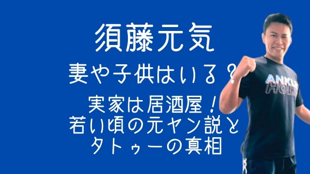 須藤元気,妻,子供,実家,居酒屋,若い頃,元ヤン,タトゥー