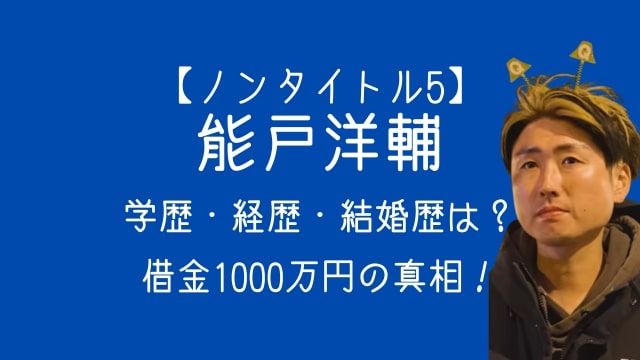 ノンタイトル5,能戸洋輔,学歴,経歴,結婚,借金