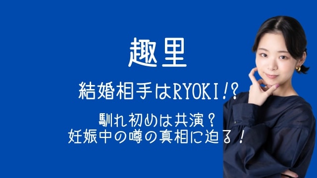 趣里,結婚,RYOKI,馴れ初め,妊娠