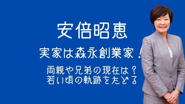 安倍昭恵,実家,森永製菓,両親,兄弟,現在,若い頃