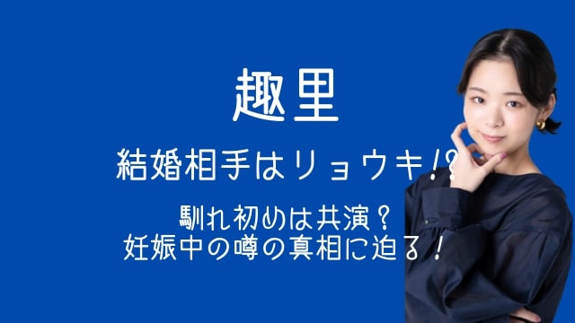 趣里,結婚相手,リョウキ,馴れ初め,共演,妊娠中