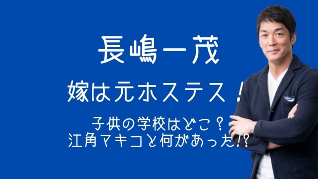 長嶋一茂,嫁,ホステス,子供,学校,江角マキコ
