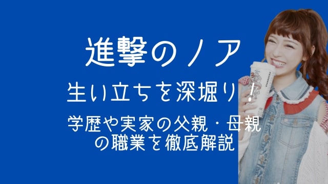 進撃のノア,生い立ち,学歴,実家,父親,母親,職業