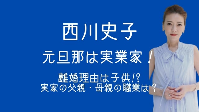 西川史子,元旦那,離婚理由,子供,実家,父親,母親,職業