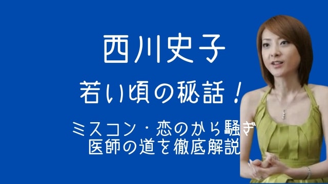 西川史子,若い頃,家族,ミスコン,恋のから騒ぎ,医師