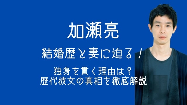 加瀬亮,結婚歴,妻,独身,歴代彼女