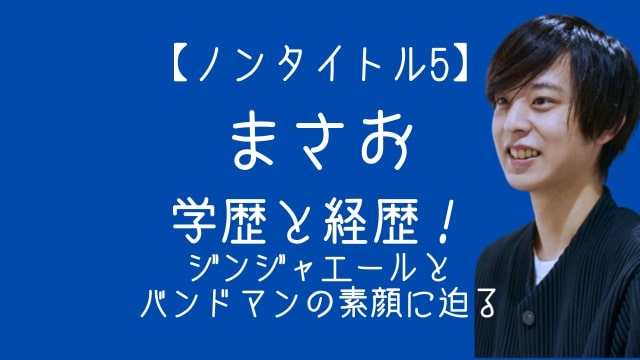 ノンタイトル5,まさお,学歴,経歴,ジンジャエール,バンドマン