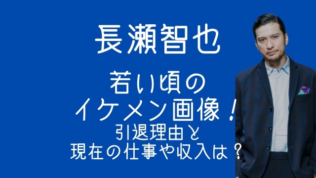 長瀬智也,若い頃,イケメン,画像,引退理由,現在,仕事,収入