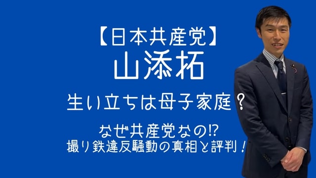 山添拓,生い立ち,母子家庭,なぜ共産党,撮り鉄,不祥事,評判