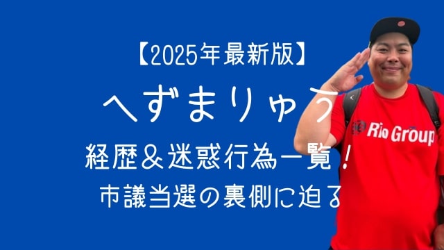 へずまりゅう,経歴,迷惑行為一覧,市議選当選理由,2025年最新版