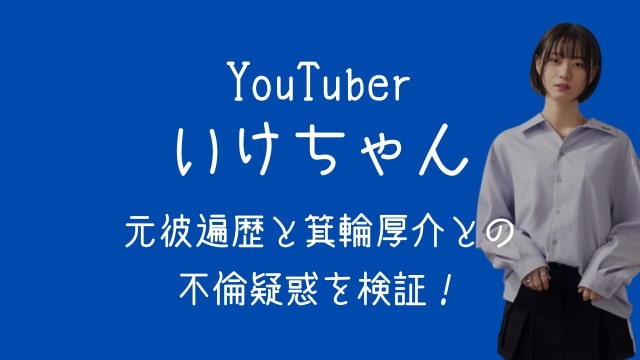 YouTuber,いけちゃん,元彼,不倫,箕輪厚介