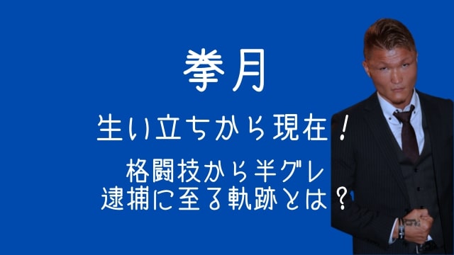 拳月,生い立ち,現在,格闘技,半グレ,逮捕