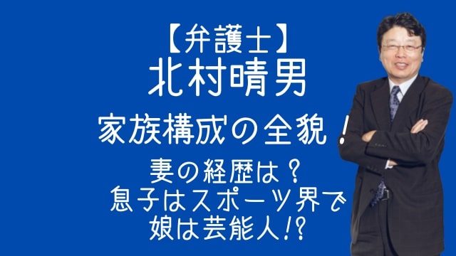 北村晴男,弁護士,家族構成,妻,息子,娘